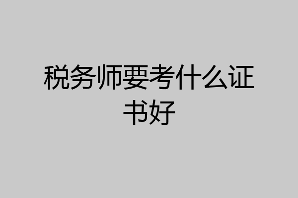 税务师要考什么证书好