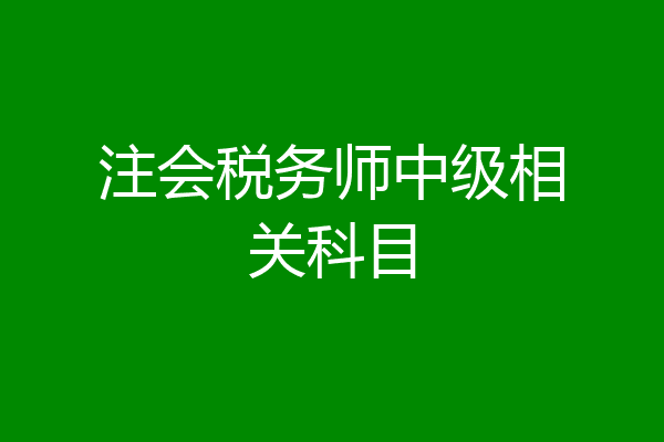 注会税务师中级相关科目