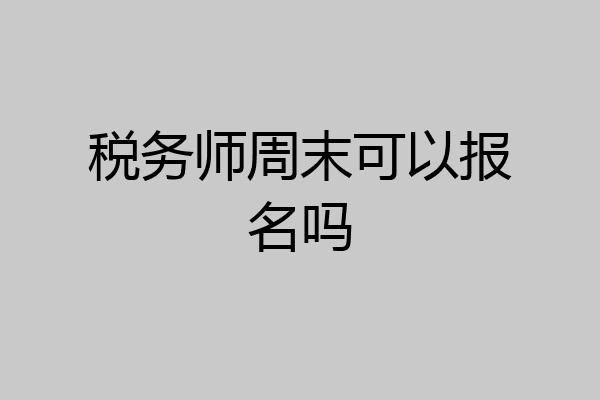 税务师周末可以报名吗