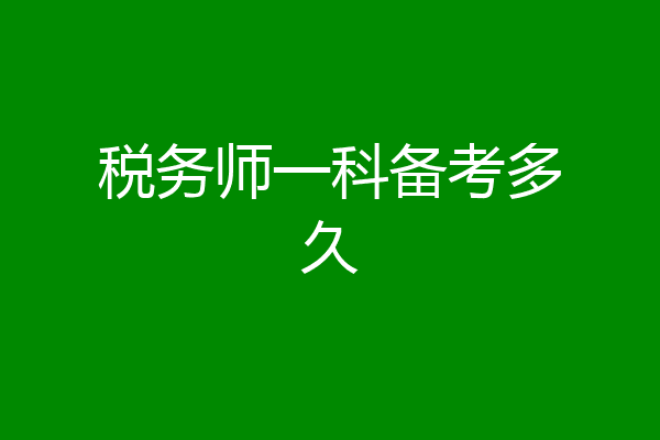 税务师一科备考多久