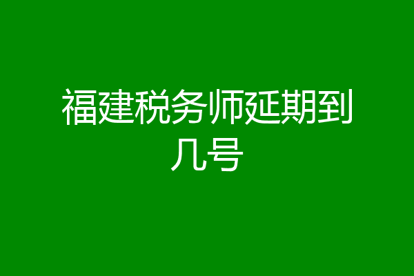 福建税务师延期到几号