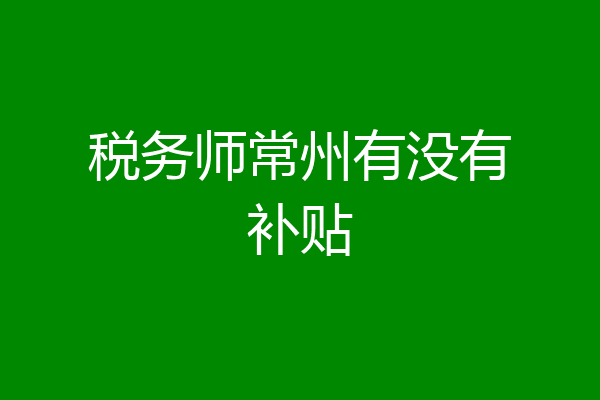 税务师常州有没有补贴