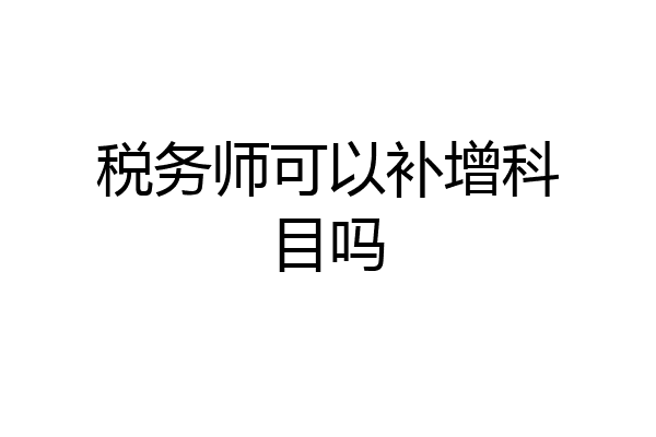 税务师可以补增科目吗
