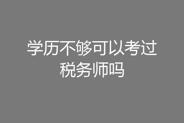 学历不够可以考过税务师吗