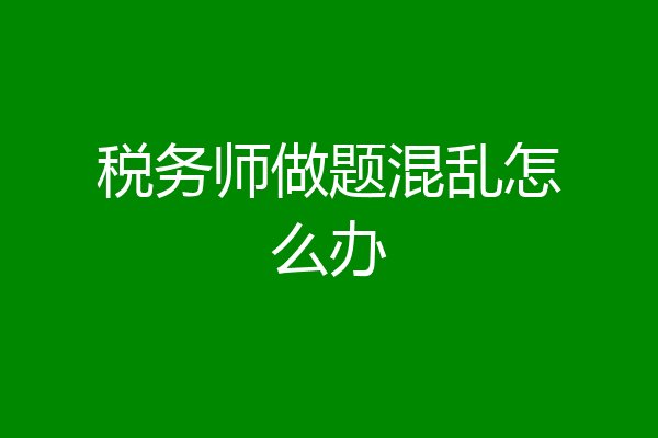 税务师做题混乱怎么办