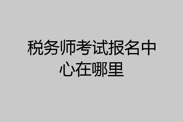 税务师考试报名中心在哪里