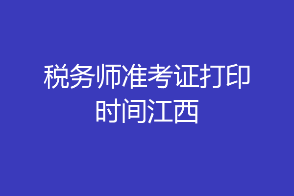 税务师准考证打印时间江西