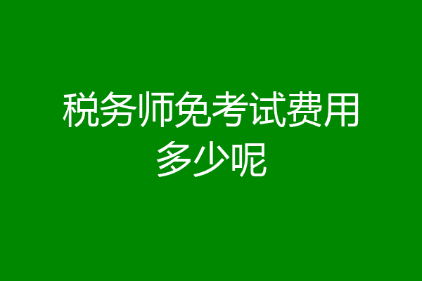 税务师免考试费用多少呢