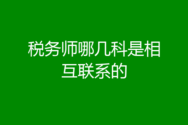 税务师哪几科是相互联系的