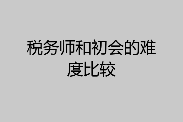 税务师和初会的难度比较