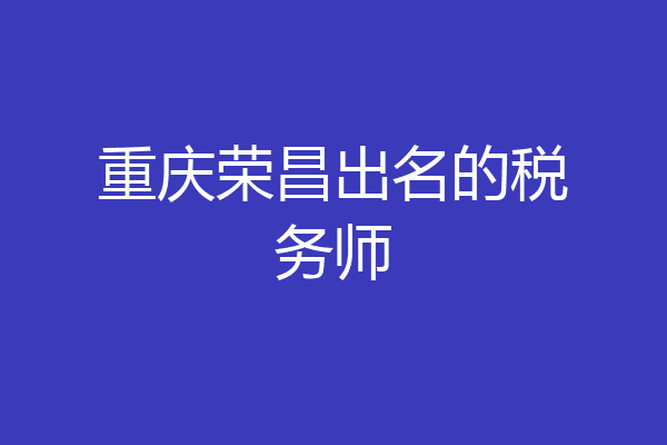 重庆荣昌出名的税务师