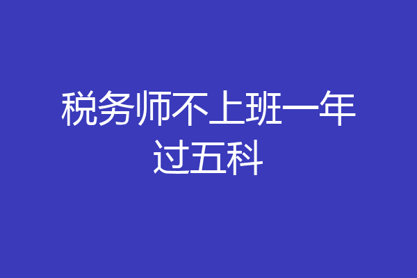 税务师不上班一年过五科