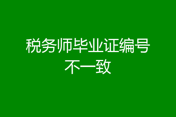 税务师毕业证编号不一致