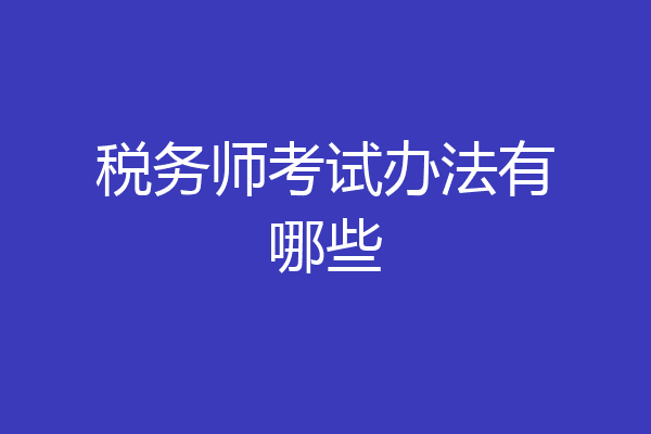 税务师考试办法有哪些