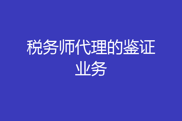 税务师代理的鉴证业务