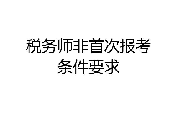 税务师非首次报考条件要求