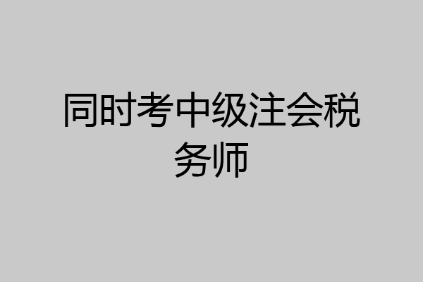 同时考中级注会税务师