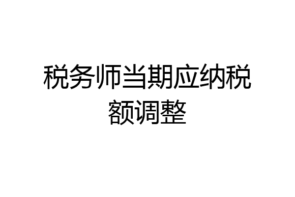 税务师当期应纳税额调整