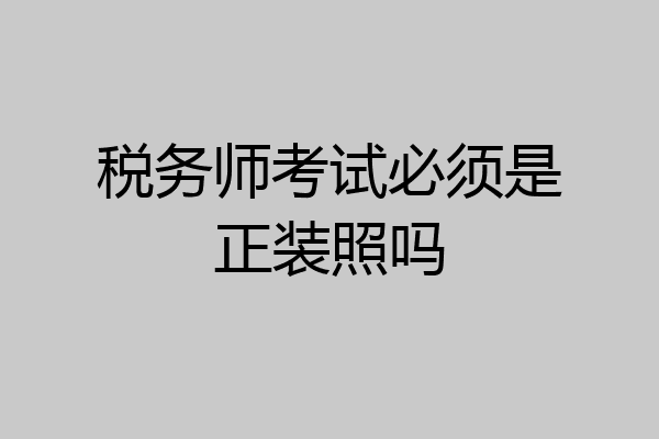 税务师考试必须是正装照吗