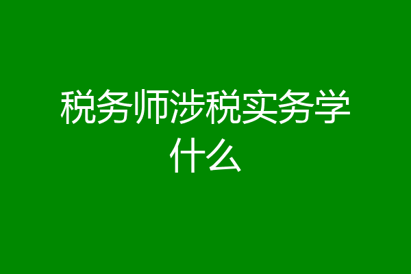 税务师涉税实务学什么