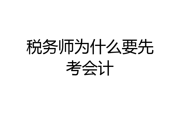 税务师为什么要先考会计