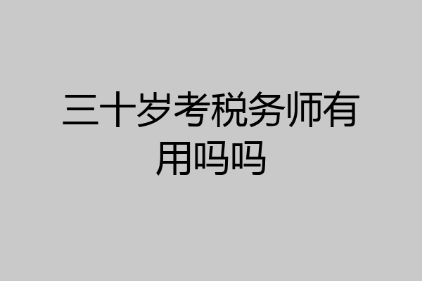 三十岁考税务师有用吗吗