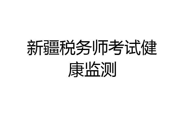 新疆税务师考试健康监测