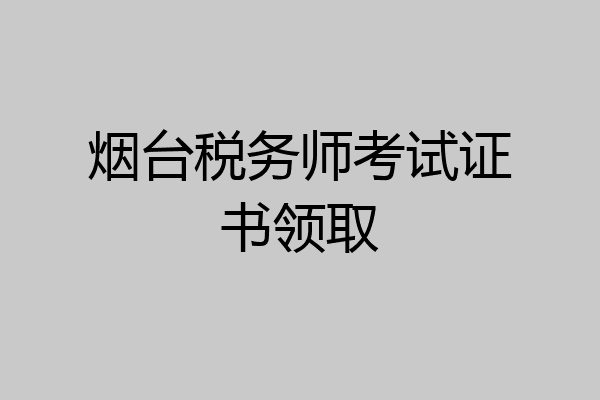 烟台税务师考试证书领取