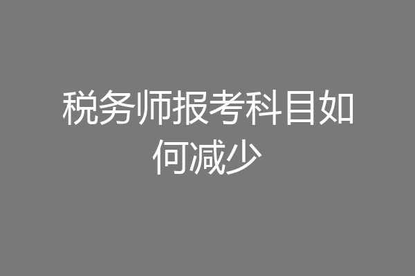 税务师报考科目如何减少