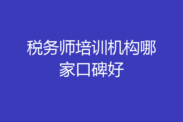 税务师培训机构哪家口碑好