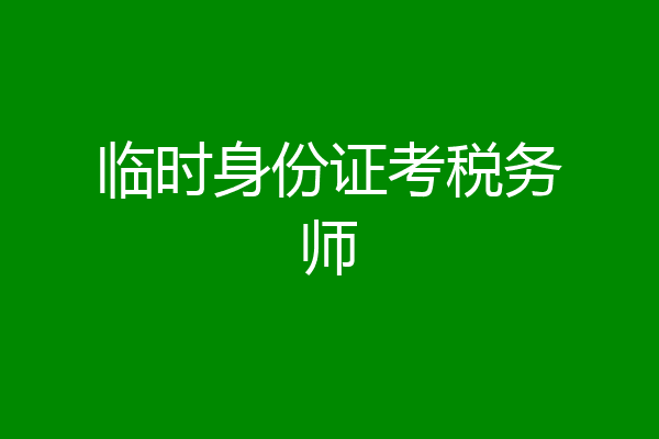 临时身份证考税务师