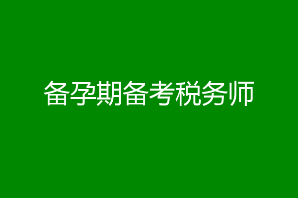 备孕期备考税务师