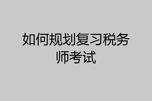 如何规划复习税务师考试