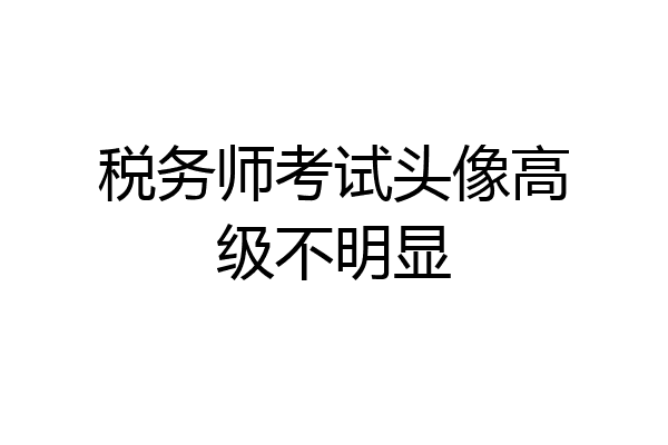 税务师考试头像高级不明显