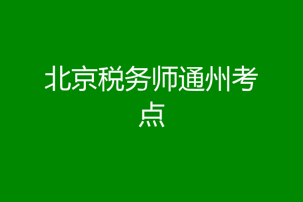 北京税务师通州考点