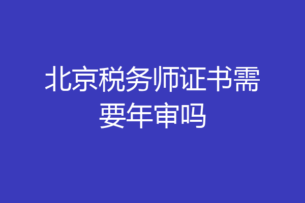 北京税务师证书需要年审吗