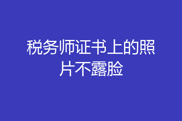 税务师证书上的照片不露脸