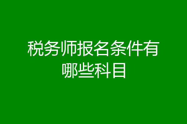 税务师报名条件有哪些科目