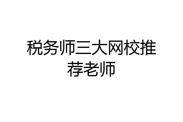税务师三大网校推荐老师