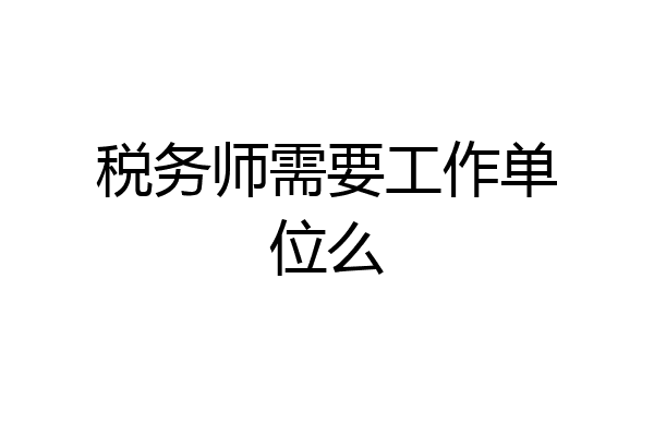 税务师需要工作单位么