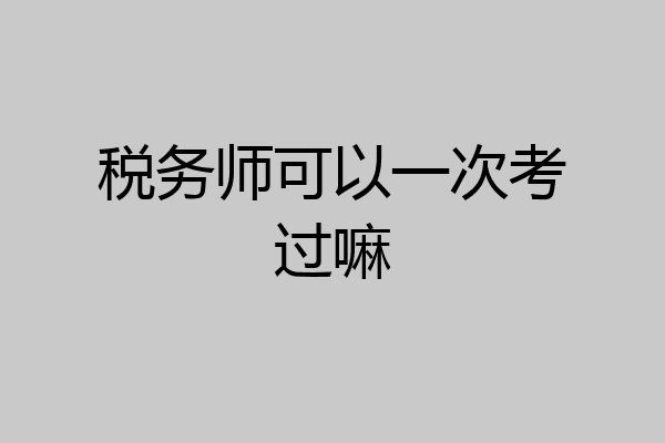 税务师可以一次考过嘛
