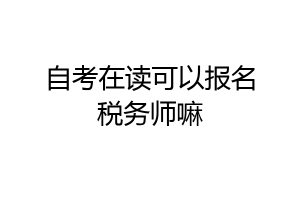 自考在读可以报名税务师嘛