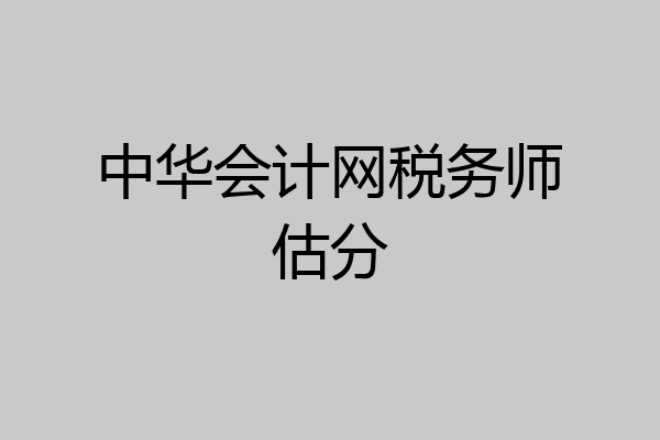 中华会计网税务师估分
