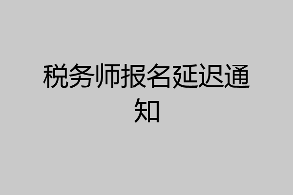 税务师报名延迟通知