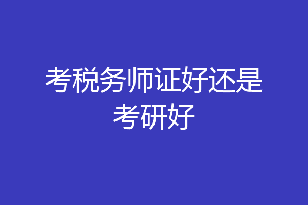 考税务师证好还是考研好