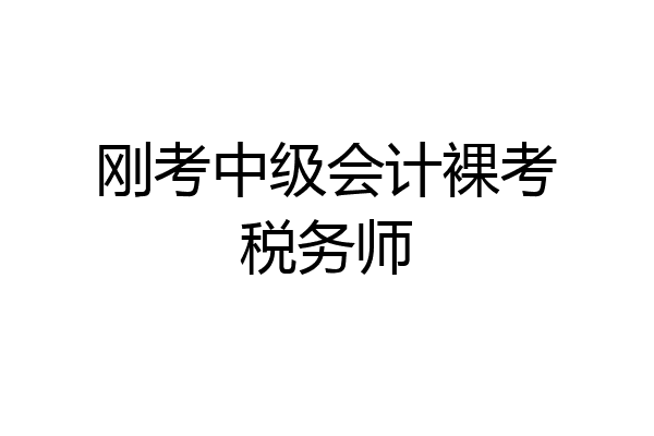 刚考中级会计裸考税务师