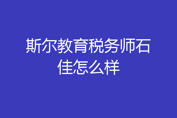 斯尔教育税务师石佳怎么样