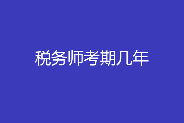 税务师考期几年