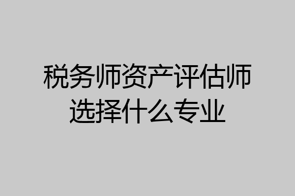税务师资产评估师选择什么专业