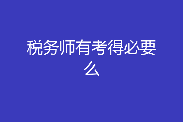 税务师有考得必要么